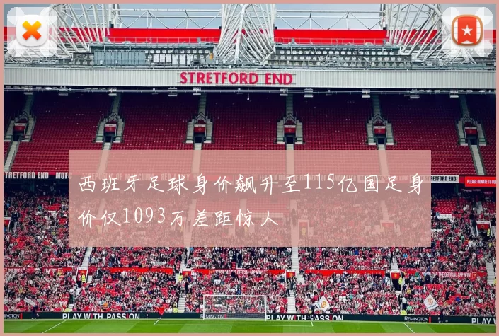 西班牙足球身价飙升至115亿国足身价仅1093万差距惊人