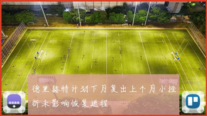 德里赫特计划下月复出上个月小挫折未影响恢复进程