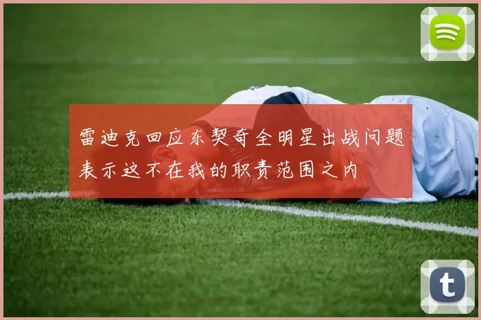 雷迪克回应东契奇全明星出战问题表示这不在我的职责范围之内