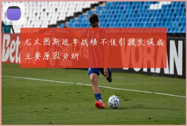 尤文图斯近年战绩不佳引援失误成主要原因分析