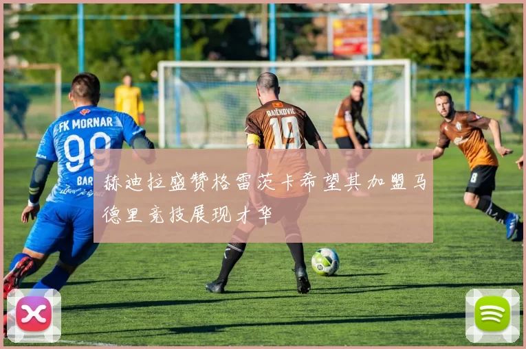 赫迪拉盛赞格雷茨卡希望其加盟马德里竞技展现才华