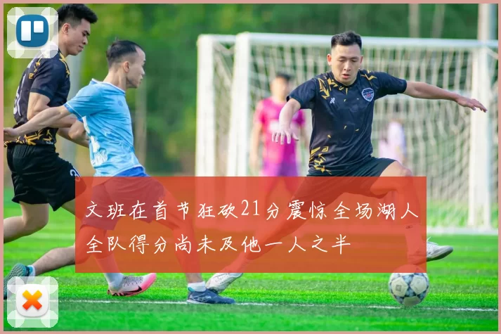 文班在首节狂砍21分震惊全场湖人全队得分尚未及他一人之半
