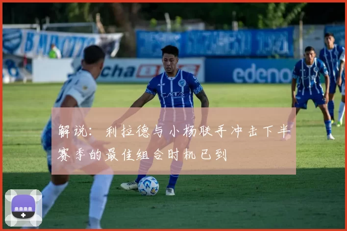 解说：利拉德与小杨联手冲击下半赛季的最佳组合时机已到
