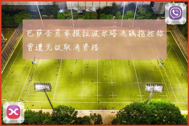 巴萨会员举报拉波尔塔洗钱指控称曾遭无故取消资格