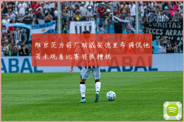 维尔茨为药厂助威安德里希调侃他若未观看比赛将很糟糕