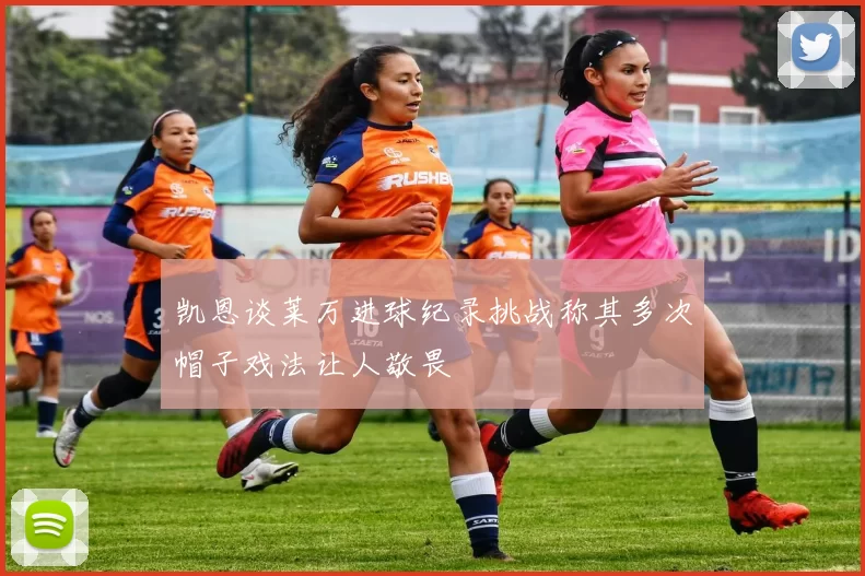 凯恩谈莱万进球纪录挑战称其多次帽子戏法让人敬畏
