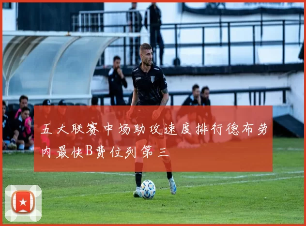 五大联赛中场助攻速度排行德布劳内最快B费位列第三