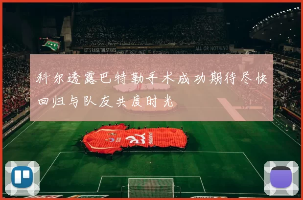 科尔透露巴特勒手术成功期待尽快回归与队友共度时光
